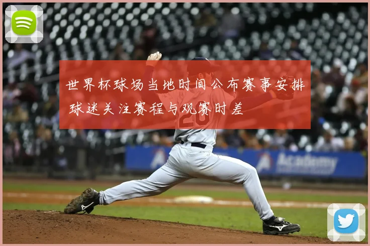 世界杯球场当地时间公布赛事安排 球迷关注赛程与观赛时差