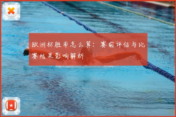 欧洲杯胜率怎么算：赛前评估与比赛结果影响解析