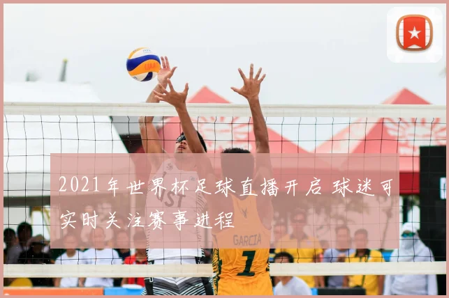 2021年世界杯足球直播开启 球迷可实时关注赛事进程