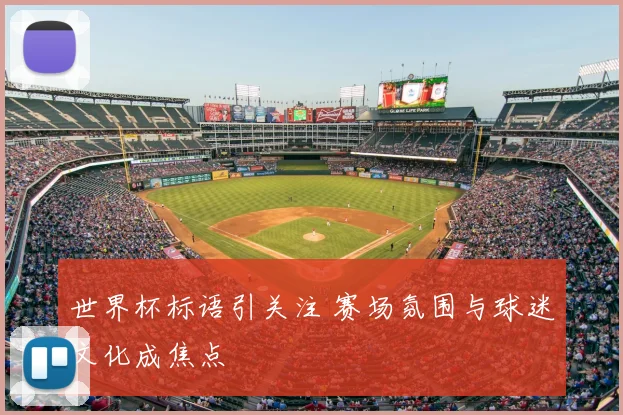 世界杯标语引关注 赛场氛围与球迷文化成焦点
