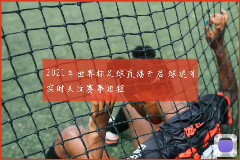 2021年世界杯足球直播开启 球迷可实时关注赛事进程