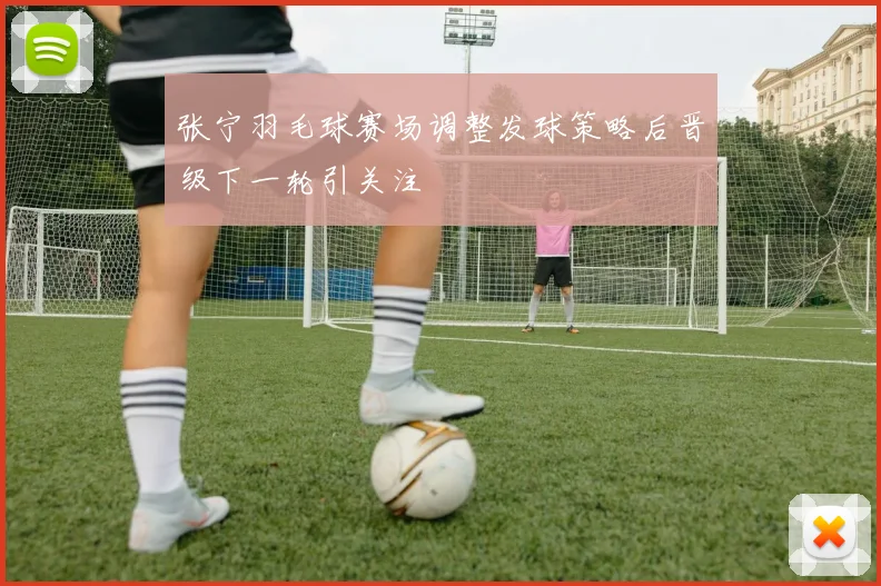 张宁羽毛球赛场调整发球策略后晋级下一轮引关注