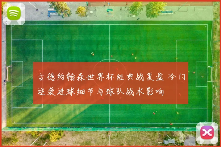古德约翰森世界杯经典战复盘 冷门逆袭进球细节与球队战术影响