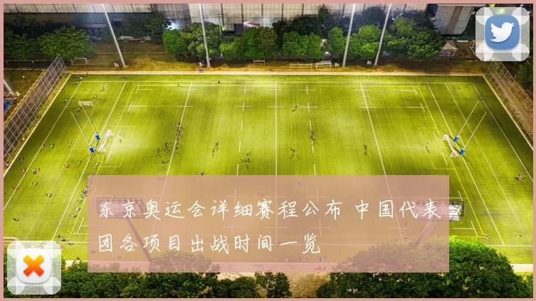 东京奥运会详细赛程公布 中国代表团各项目出战时间一览