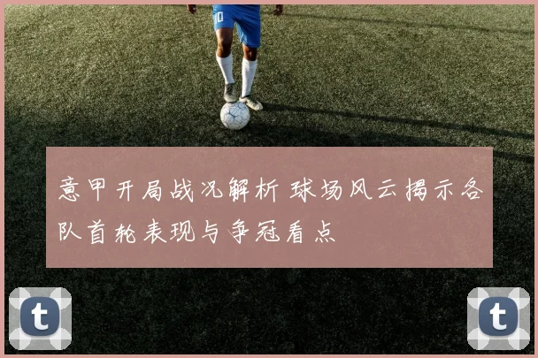 意甲开局战况解析 球场风云揭示各队首轮表现与争冠看点