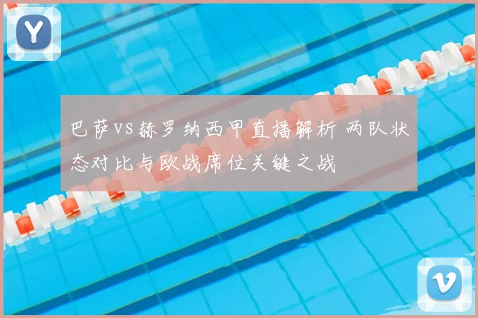 巴萨vs赫罗纳西甲直播解析 两队状态对比与欧战席位关键之战