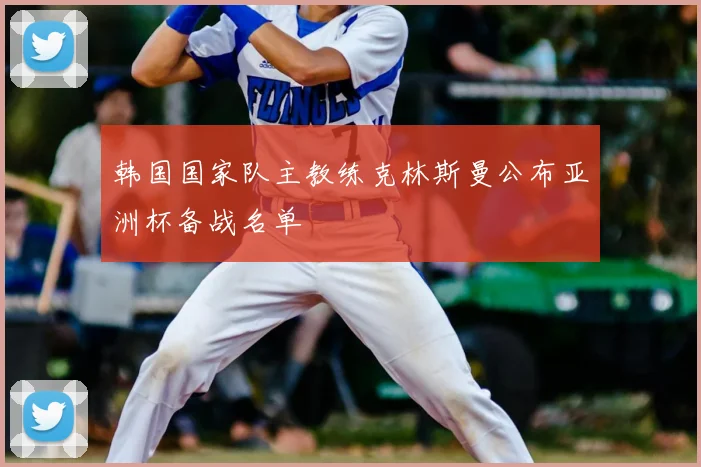 韩国国家队主教练克林斯曼公布亚洲杯备战名单