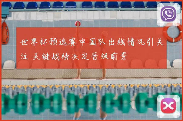 世界杯预选赛中国队出线情况引关注 关键战绩决定晋级前景