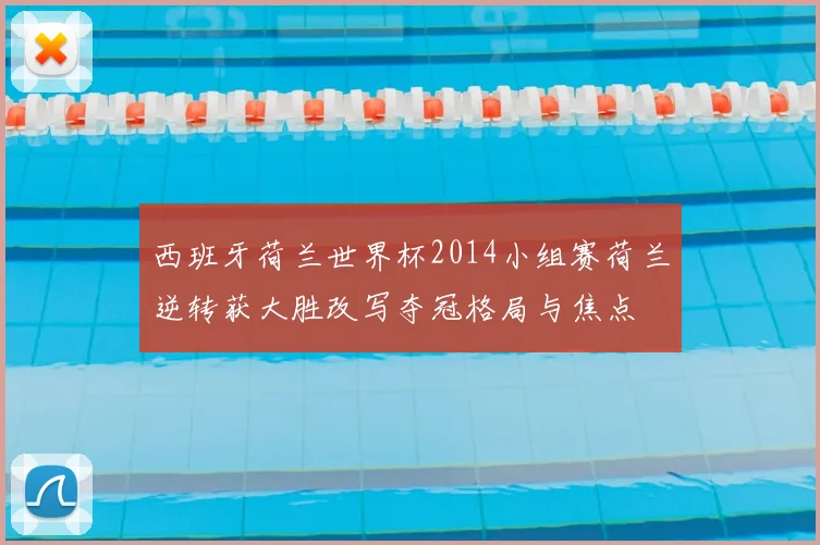 西班牙荷兰世界杯2014小组赛荷兰逆转获大胜改写夺冠格局与焦点