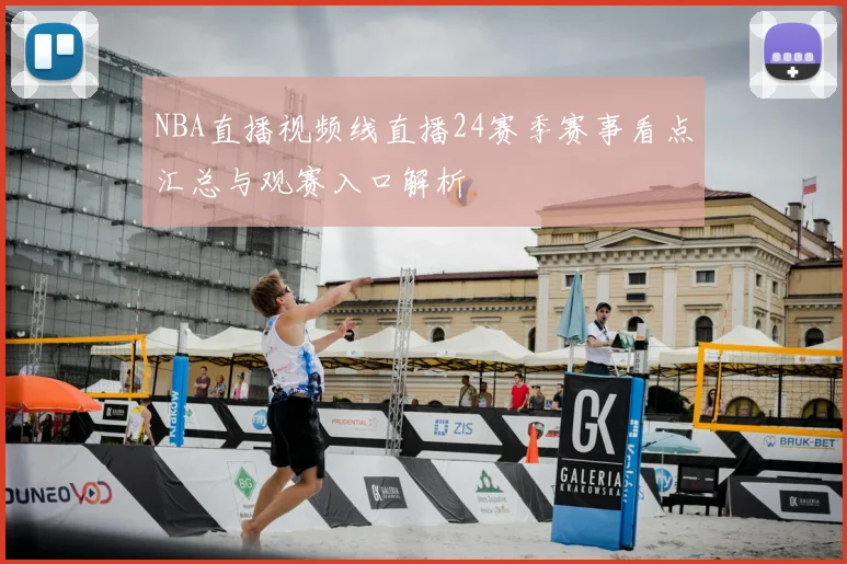 NBA直播视频线直播24赛季赛事看点汇总与观赛入口解析