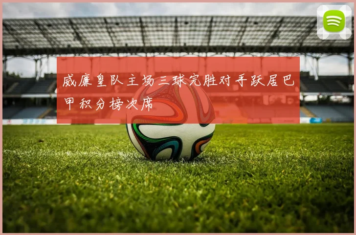 威廉皇队主场三球完胜对手跃居巴甲积分榜次席