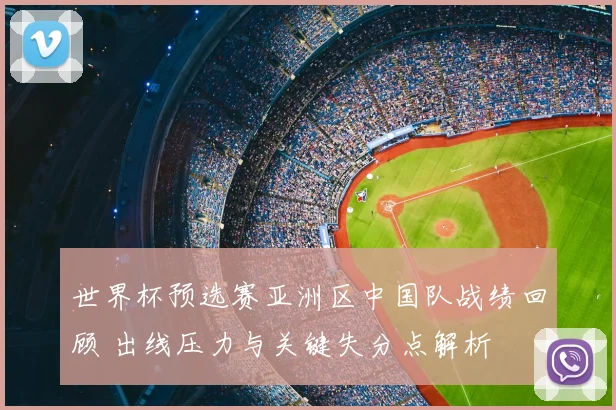 世界杯预选赛亚洲区中国队战绩回顾 出线压力与关键失分点解析