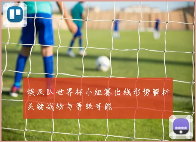 埃及队世界杯小组赛出线形势解析关键战绩与晋级可能