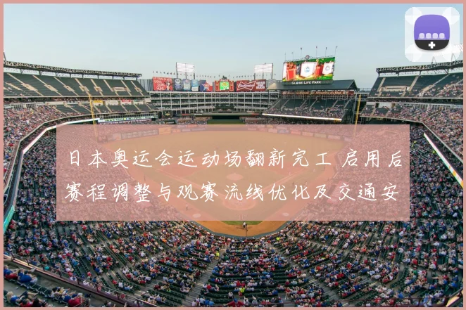 日本奥运会运动场翻新完工 启用后赛程调整与观赛流线优化及交通安排