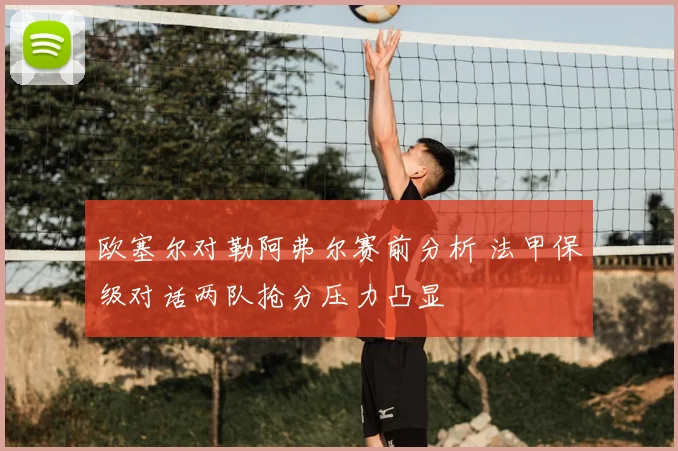 欧塞尔对勒阿弗尔赛前分析 法甲保级对话两队抢分压力凸显