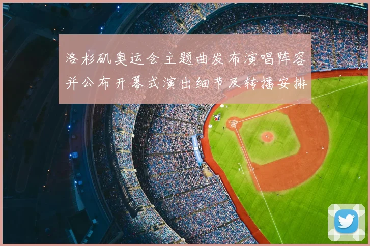 洛杉矶奥运会主题曲发布演唱阵容并公布开幕式演出细节及转播安排