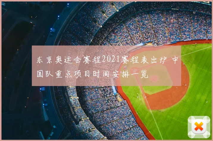 东京奥运会赛程2021赛程表出炉 中国队重点项目时间安排一览
