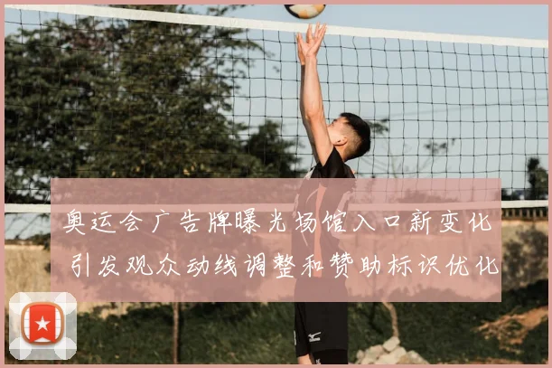 奥运会广告牌曝光场馆入口新变化 引发观众动线调整和赞助标识优化