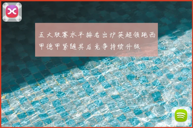 五大联赛水平排名出炉英超领跑西甲德甲紧随其后竞争持续升级