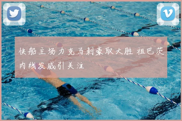 快船主场力克马刺豪取大胜 祖巴茨内线发威引关注