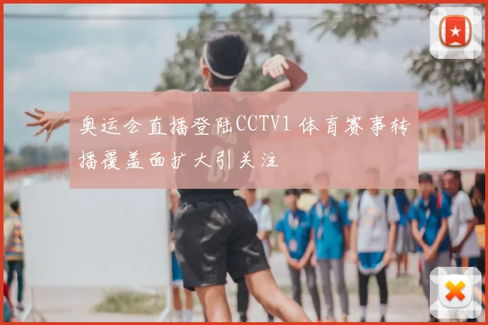 奥运会直播登陆CCTV1 体育赛事转播覆盖面扩大引关注