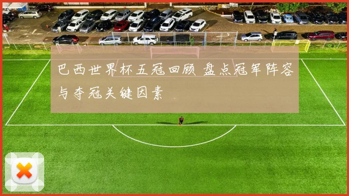 巴西世界杯五冠回顾 盘点冠军阵容与夺冠关键因素