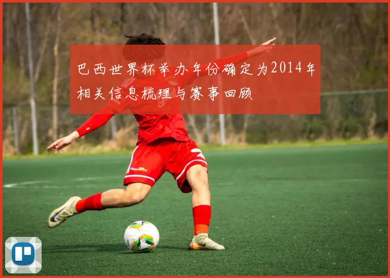 巴西世界杯举办年份确定为2014年相关信息梳理与赛事回顾