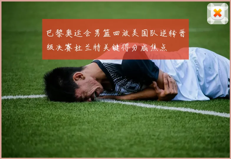 巴黎奥运会男篮回放美国队逆转晋级决赛杜兰特关键得分成焦点